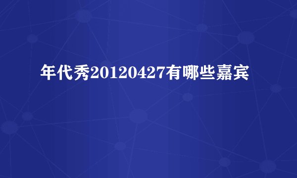 年代秀20120427有哪些嘉宾