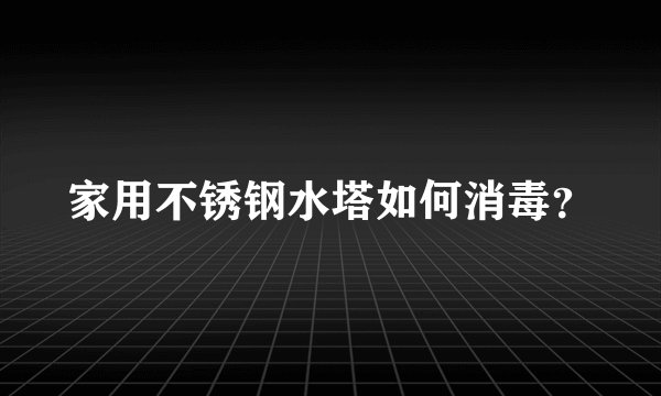 家用不锈钢水塔如何消毒？