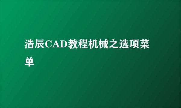 浩辰CAD教程机械之选项菜单
