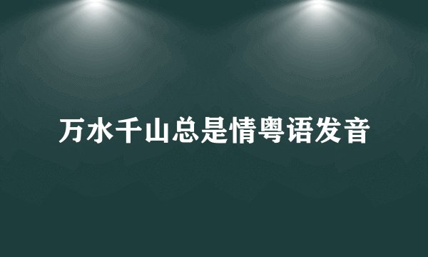 万水千山总是情粤语发音