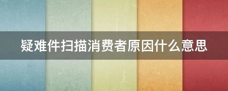 疑难件扫描消费者原因什么意思