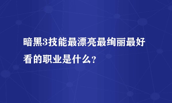 暗黑3技能最漂亮最绚丽最好看的职业是什么？