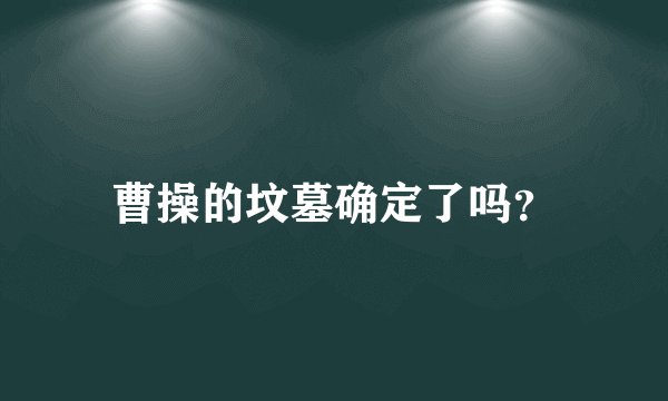 曹操的坟墓确定了吗？
