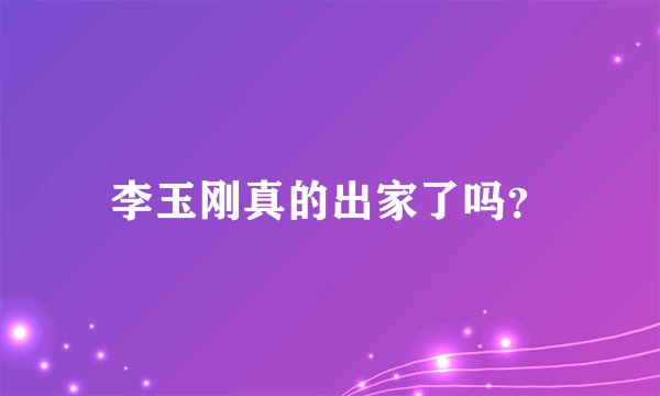 李玉刚真的出家了吗？