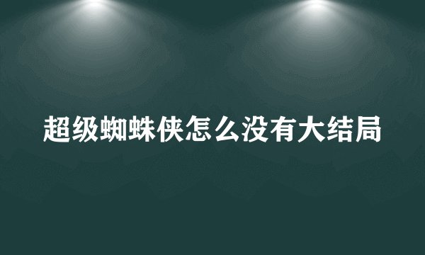 超级蜘蛛侠怎么没有大结局