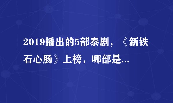 2019播出的5部泰剧，《新铁石心肠》上榜，哪部是你看过的？