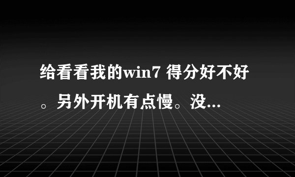 给看看我的win7 得分好不好。另外开机有点慢。没必要的启动项都关了