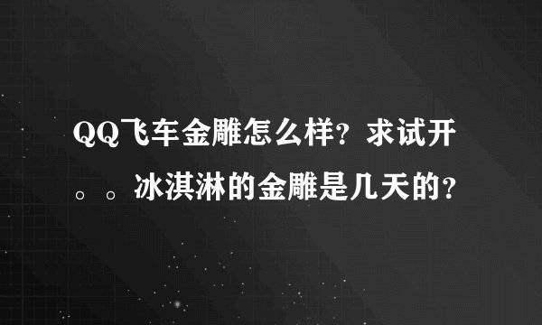 QQ飞车金雕怎么样？求试开。。冰淇淋的金雕是几天的？