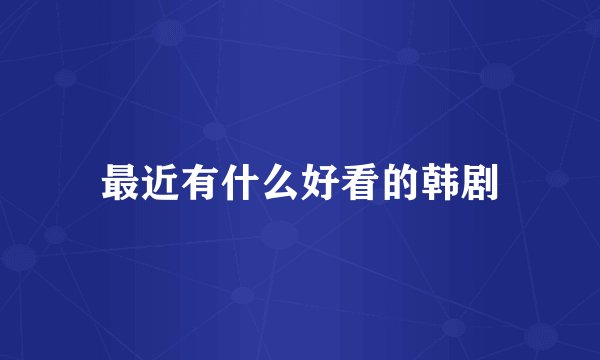 最近有什么好看的韩剧