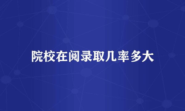 院校在阅录取几率多大