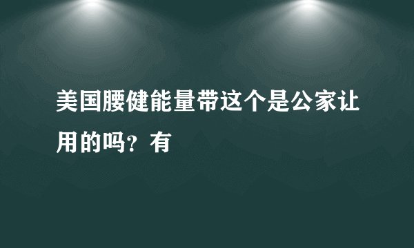美国腰健能量带这个是公家让用的吗？有