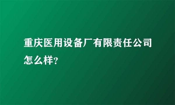 重庆医用设备厂有限责任公司怎么样？