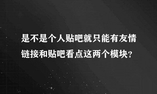 是不是个人贴吧就只能有友情链接和贴吧看点这两个模块？