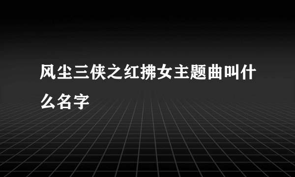 风尘三侠之红拂女主题曲叫什么名字