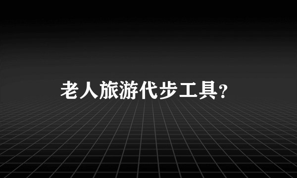 老人旅游代步工具？