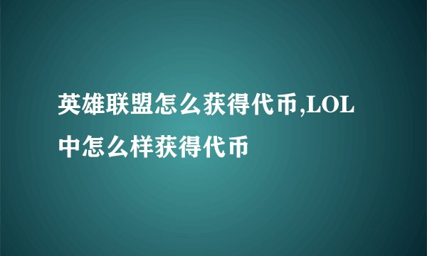 英雄联盟怎么获得代币,LOL中怎么样获得代币
