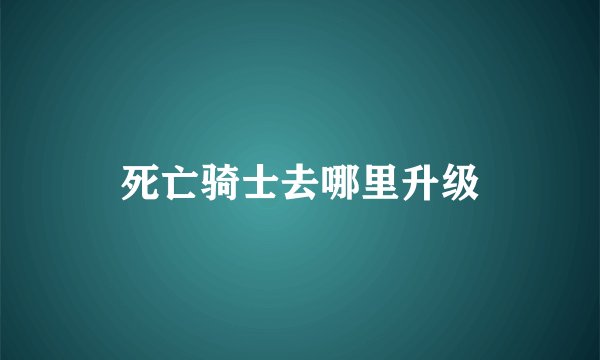 死亡骑士去哪里升级