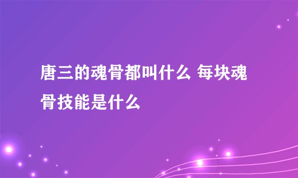 唐三的魂骨都叫什么 每块魂骨技能是什么