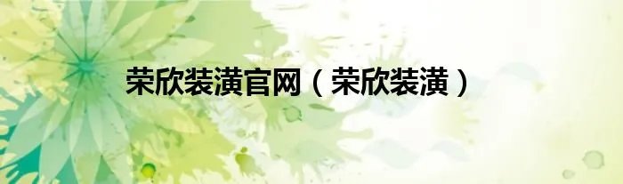 荣欣装潢官网（荣欣装潢）