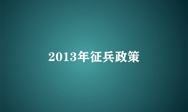 2013年征兵政策