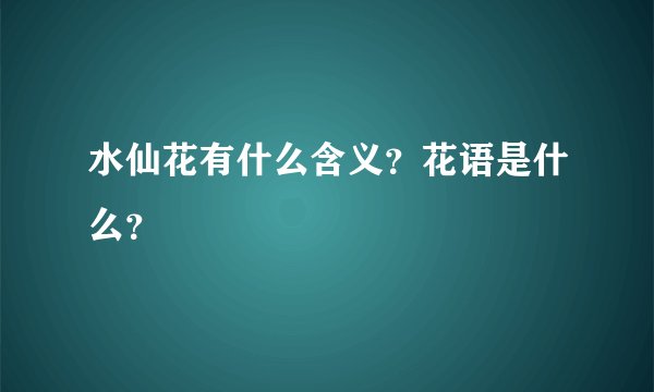 水仙花有什么含义？花语是什么？