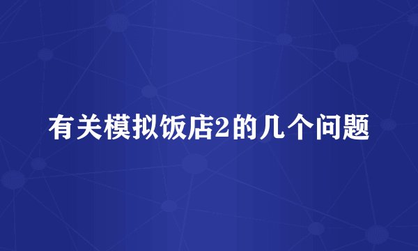 有关模拟饭店2的几个问题