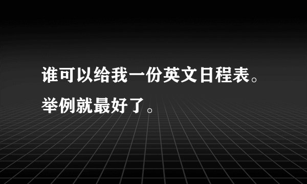 谁可以给我一份英文日程表。举例就最好了。