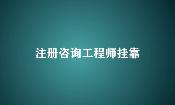 注册咨询工程师挂靠