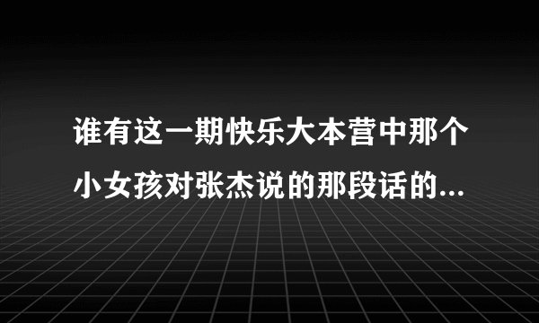 谁有这一期快乐大本营中那个小女孩对张杰说的那段话的英文版？