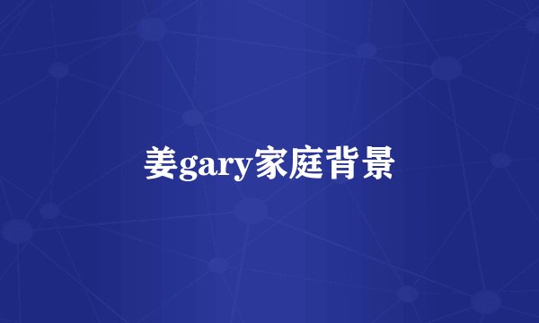 姜gary家庭背景