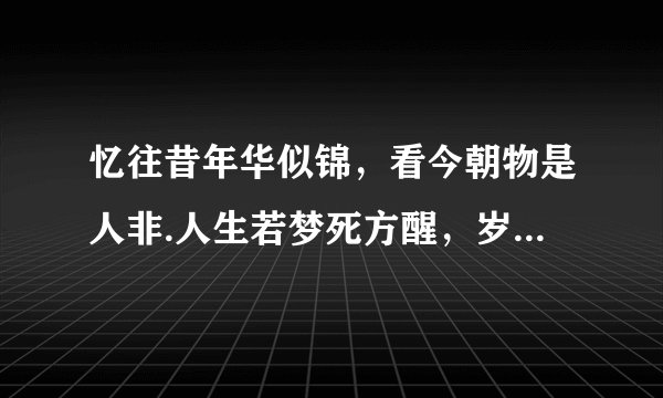 忆往昔年华似锦，看今朝物是人非.人生若梦死方醒，岁月如歌何时休