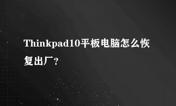 Thinkpad10平板电脑怎么恢复出厂？