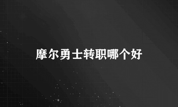 摩尔勇士转职哪个好
