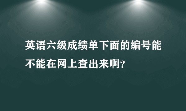 英语六级成绩单下面的编号能不能在网上查出来啊？