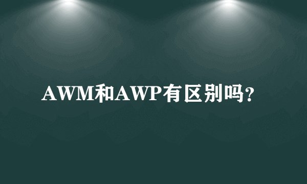 AWM和AWP有区别吗？