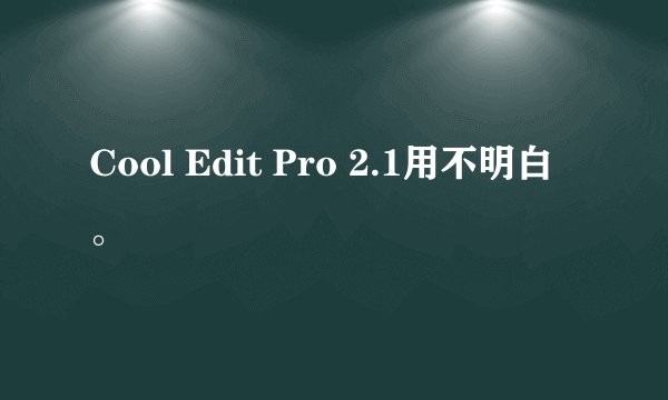 Cool Edit Pro 2.1用不明白。