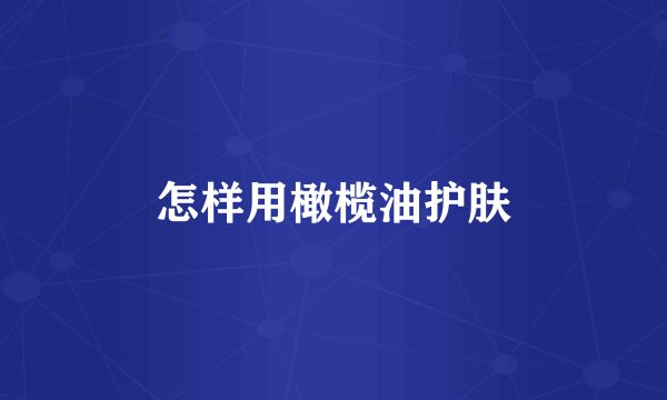 怎样用橄榄油护肤