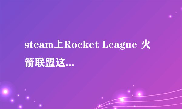 steam上Rocket League 火箭联盟这款游戏好玩吗，边开车变踢足球看上去很有意思，准备