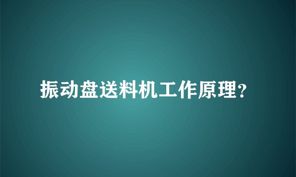 振动盘送料机工作原理？