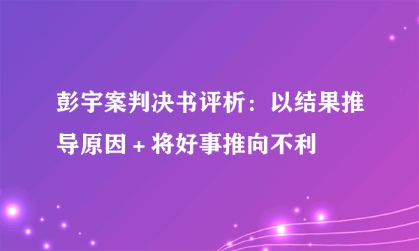 彭宇案判决书评析：以结果推导原因＋将好事推向不利