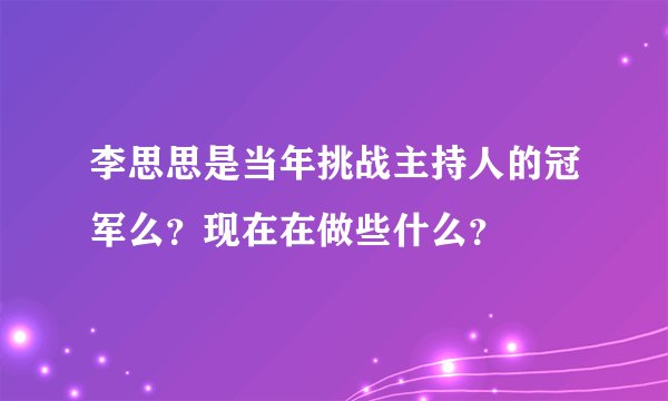 李思思是当年挑战主持人的冠军么？现在在做些什么？