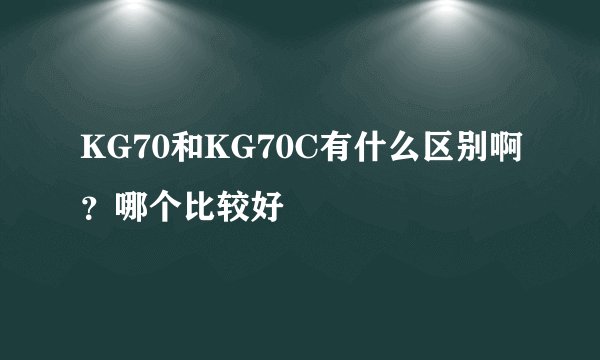 KG70和KG70C有什么区别啊？哪个比较好