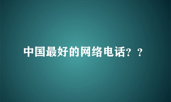中国最好的网络电话？？
