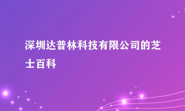 深圳达普林科技有限公司的芝士百科