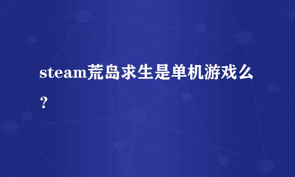 steam荒岛求生是单机游戏么？
