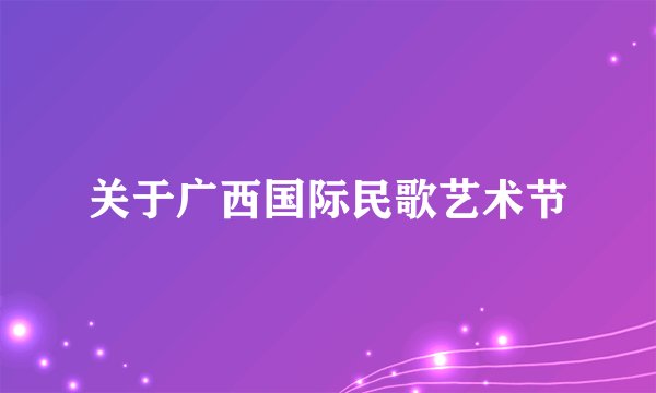 关于广西国际民歌艺术节