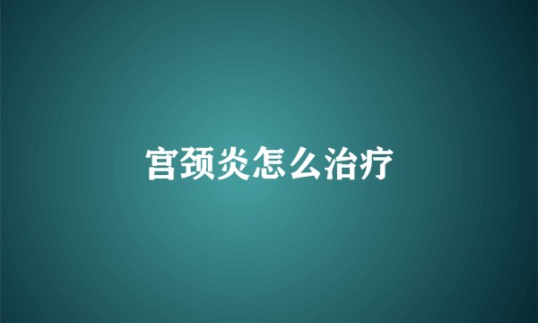 宫颈炎怎么治疗