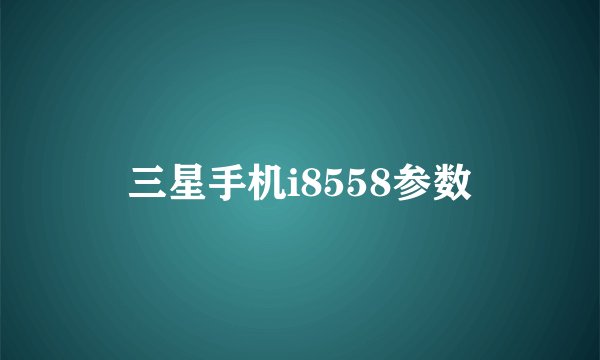 三星手机i8558参数