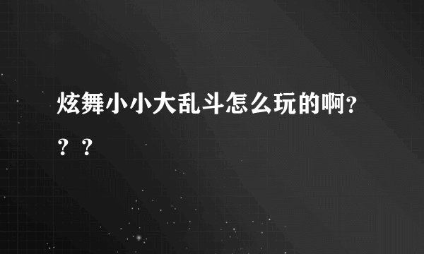 炫舞小小大乱斗怎么玩的啊？？？
