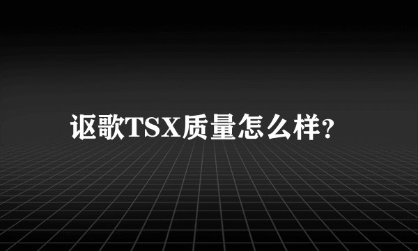 讴歌TSX质量怎么样？